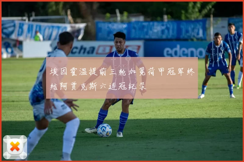 埃因霍温提前三轮加冕荷甲冠军终结阿贾克斯六连冠纪录