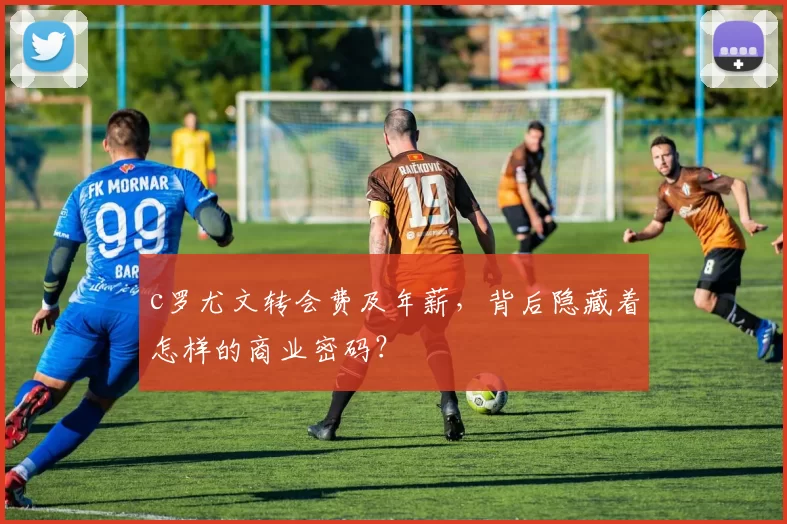 c罗尤文转会费及年薪，背后隐藏着怎样的商业密码？