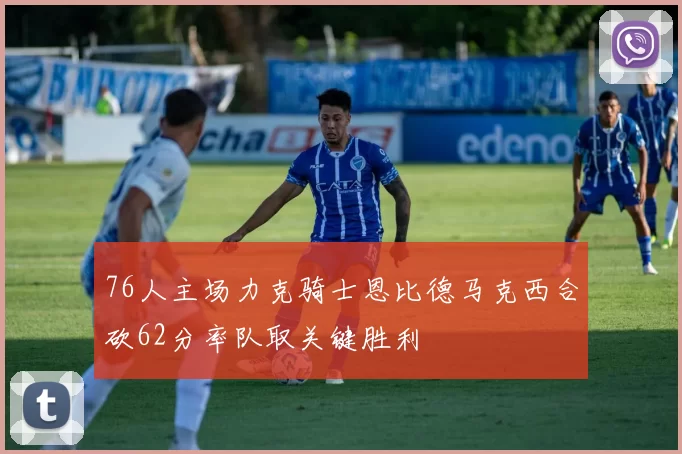 76人主场力克骑士恩比德马克西合砍62分率队取关键胜利