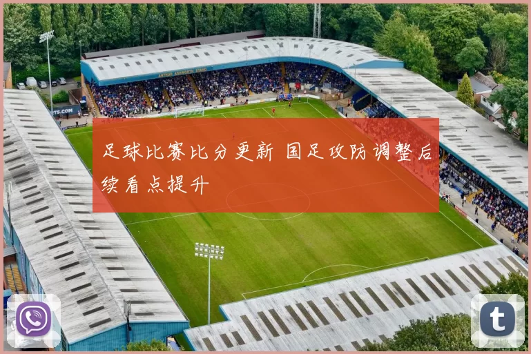 足球比赛比分更新 国足攻防调整后续看点提升