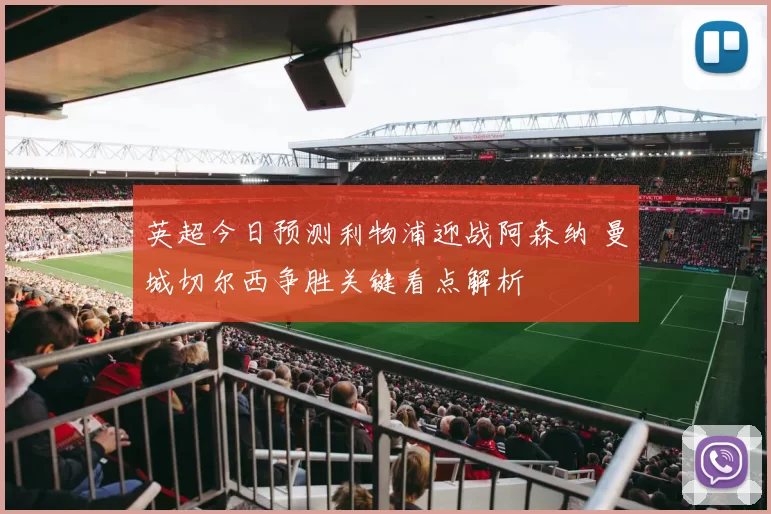 英超今日预测利物浦迎战阿森纳 曼城切尔西争胜关键看点解析