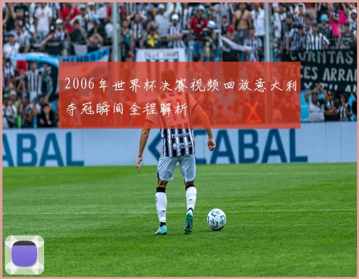 2006年世界杯决赛视频回放意大利夺冠瞬间全程解析