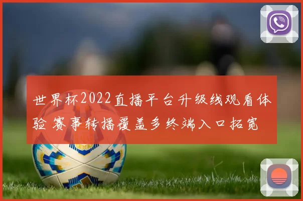 世界杯2022直播平台升级线观看体验 赛事转播覆盖多终端入口拓宽