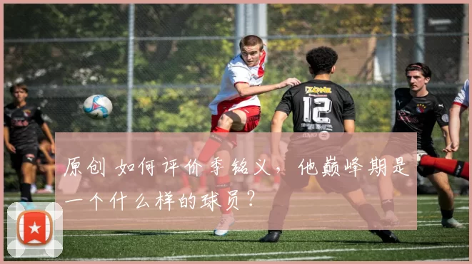 原创 如何评价季铭义,他巅峰期是一个什么样的球员?