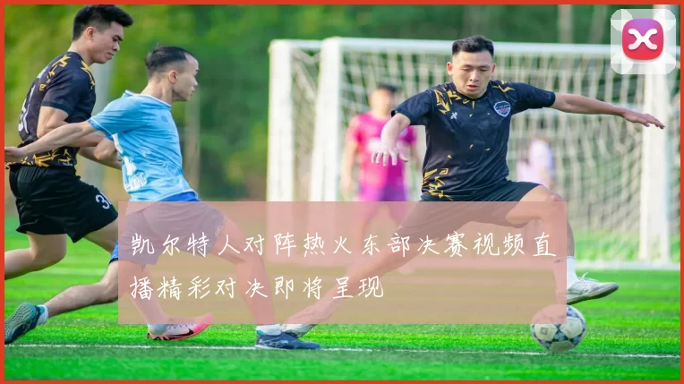 凯尔特人对阵热火东部决赛视频直播精彩对决即将呈现