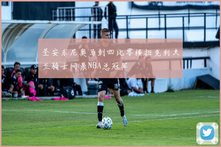 圣安东尼奥马刺四比零横扫克利夫兰骑士问鼎NBA总冠军