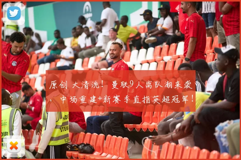 原创 大清洗！曼联9人离队潮来袭，中场重建+新赛季直指英超冠军！