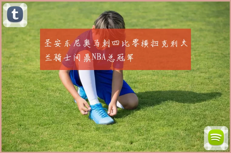 圣安东尼奥马刺四比零横扫克利夫兰骑士问鼎NBA总冠军