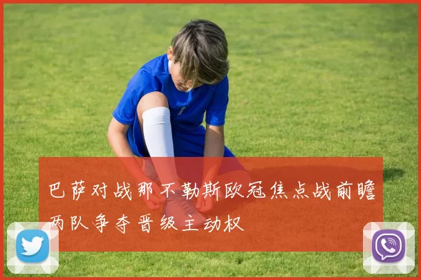 巴萨对战那不勒斯欧冠焦点战前瞻两队争夺晋级主动权