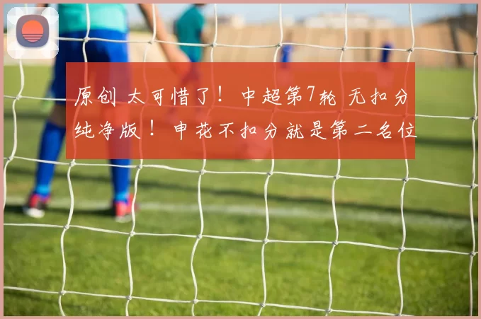 原创 太可惜了！中超第7轮 无扣分纯净版 ！申花不扣分就是第二名位置